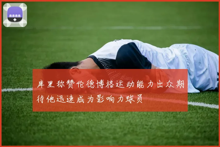 库里称赞伦德博格运动能力出众期待他迅速成为影响力球员