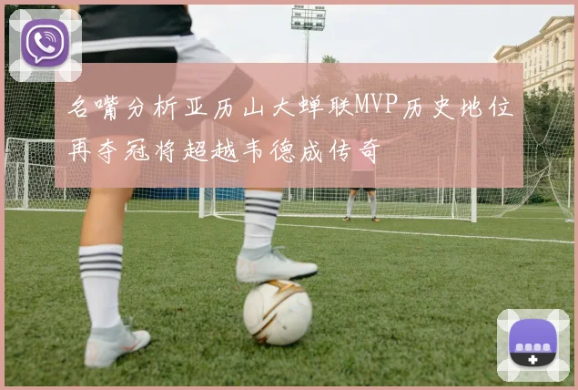 名嘴分析亚历山大蝉联MVP历史地位再夺冠将超越韦德成传奇