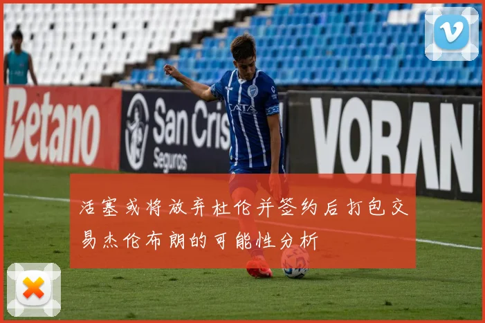 活塞或将放弃杜伦并签约后打包交易杰伦布朗的可能性分析