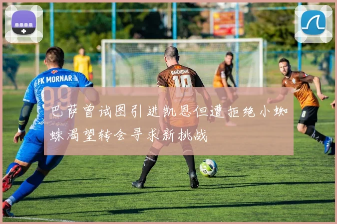 巴萨曾试图引进凯恩但遭拒绝小蜘蛛渴望转会寻求新挑战
