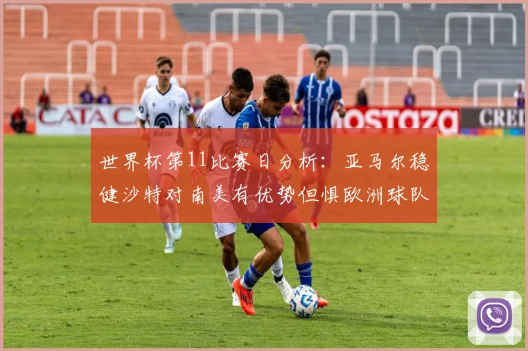 世界杯第11比赛日分析：亚马尔稳健沙特对南美有优势但惧欧洲球队