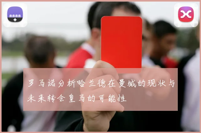 罗马诺分析哈兰德在曼城的现状与未来转会皇马的可能性