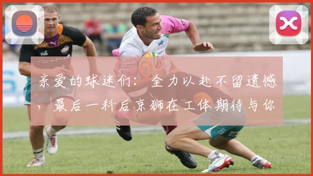亲爱的球迷们：全力以赴不留遗憾，最后一科后京狮在工体期待与你相聚