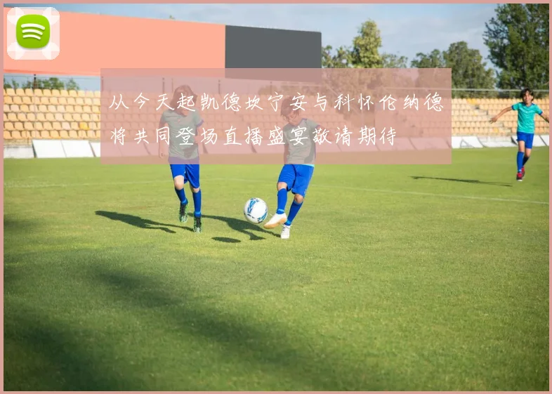 从今天起凯德坎宁安与科怀伦纳德将共同登场直播盛宴敬请期待