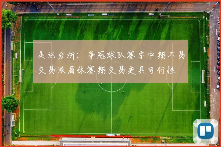 美记分析：争冠球队赛季中期不易交易浓眉休赛期交易更具可行性