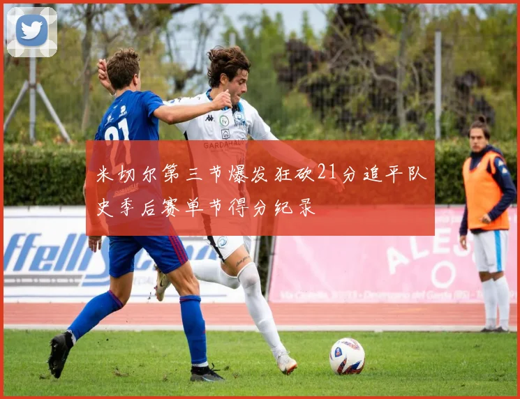米切尔第三节爆发狂砍21分追平队史季后赛单节得分纪录