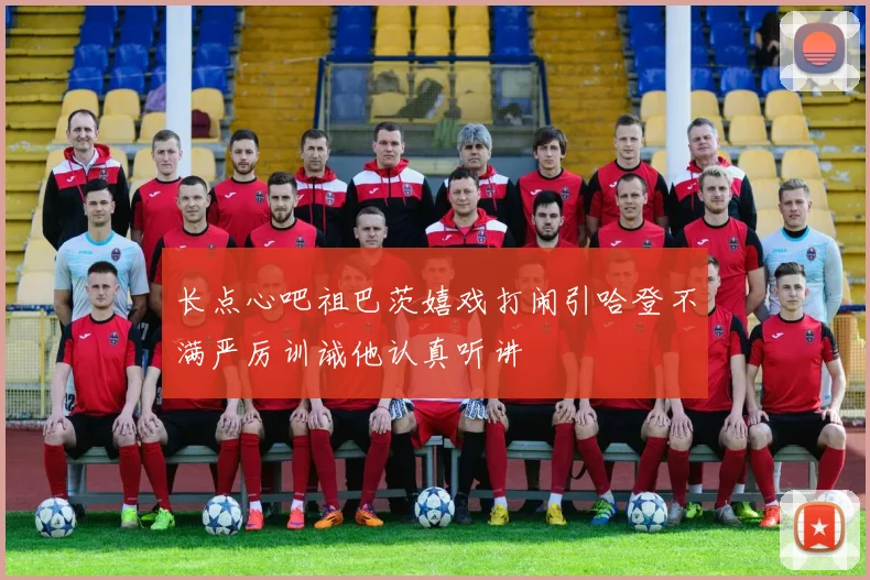 长点心吧祖巴茨嬉戏打闹引哈登不满严厉训诫他认真听讲