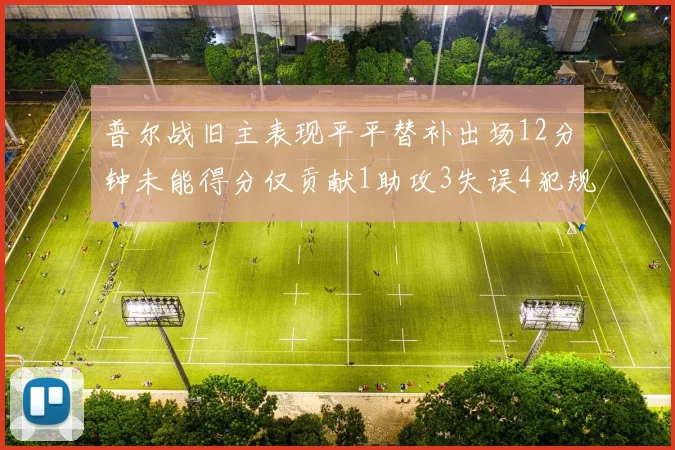 普尔战旧主表现平平替补出场12分钟未能得分仅贡献1助攻3失误4犯规
