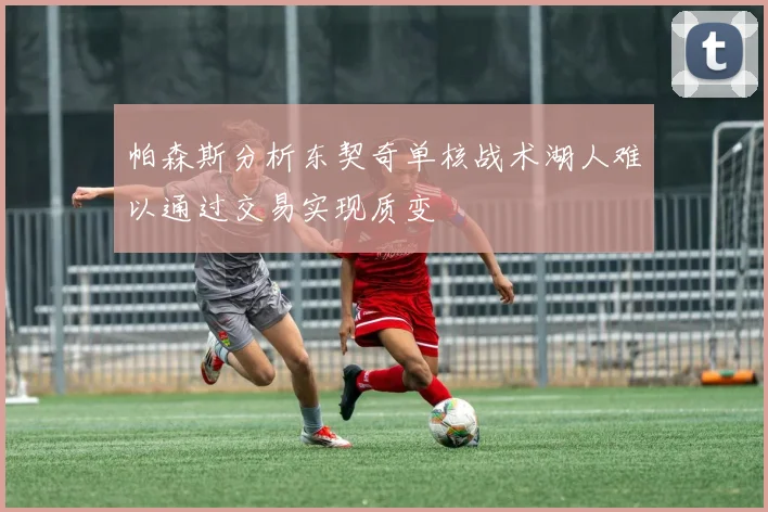 帕森斯分析东契奇单核战术湖人难以通过交易实现质变